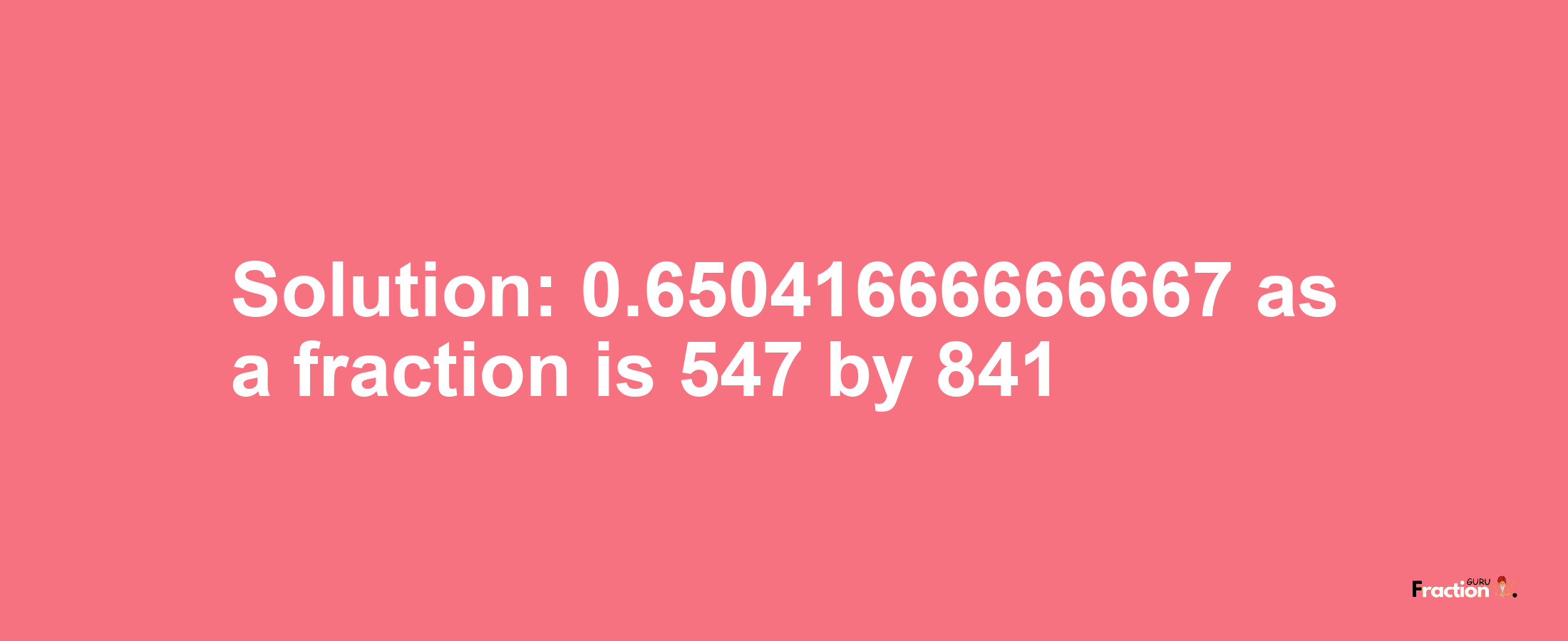 Solution:0.65041666666667 as a fraction is 547/841